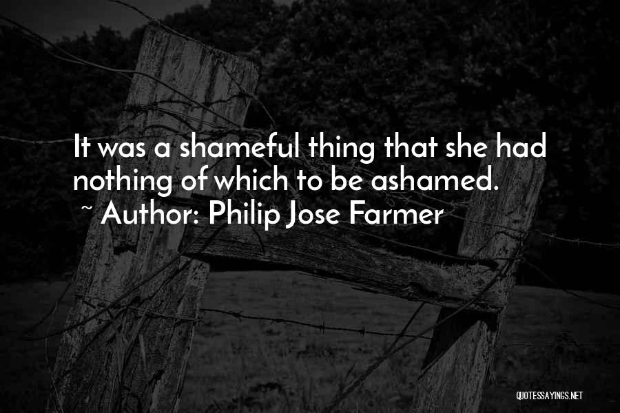 Philip Jose Farmer Quotes: It Was A Shameful Thing That She Had Nothing Of Which To Be Ashamed.