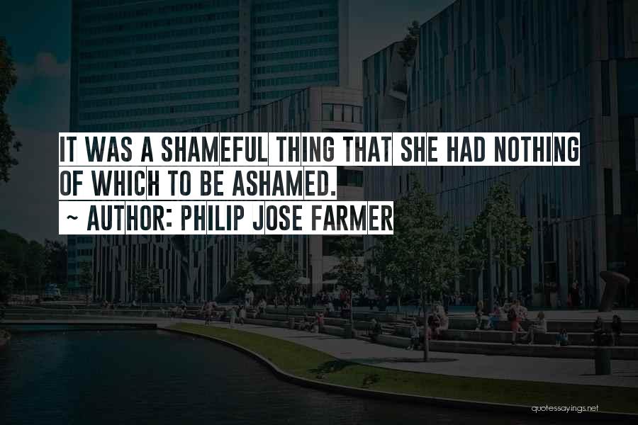 Philip Jose Farmer Quotes: It Was A Shameful Thing That She Had Nothing Of Which To Be Ashamed.