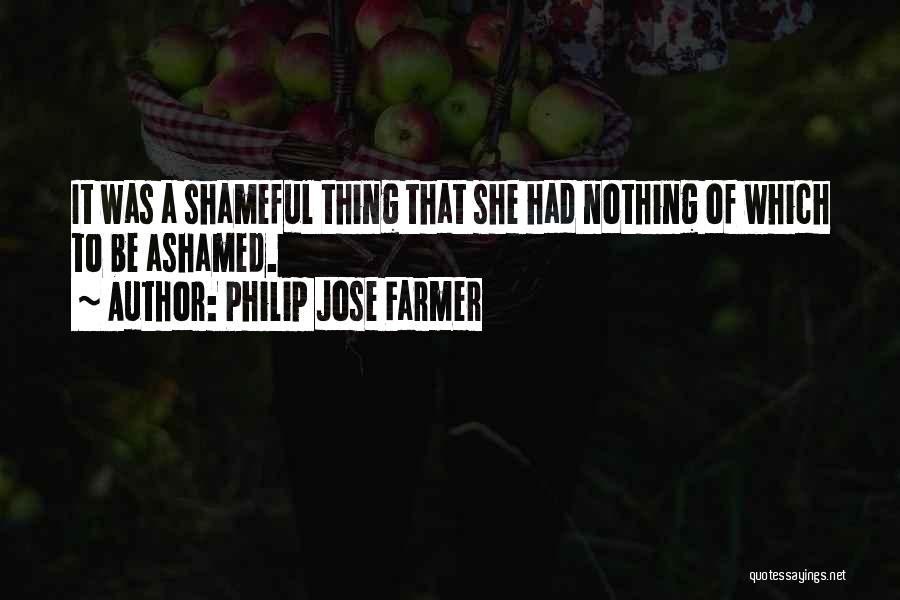 Philip Jose Farmer Quotes: It Was A Shameful Thing That She Had Nothing Of Which To Be Ashamed.