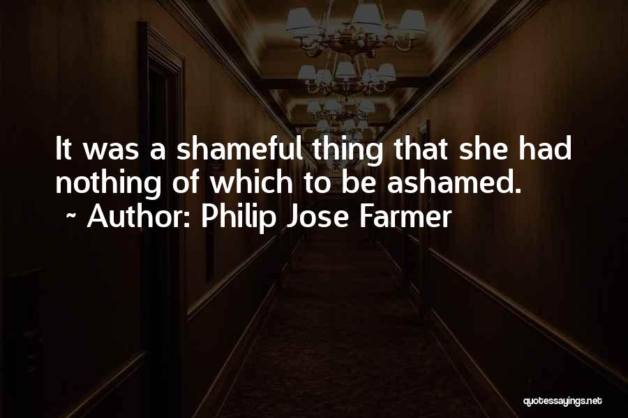 Philip Jose Farmer Quotes: It Was A Shameful Thing That She Had Nothing Of Which To Be Ashamed.