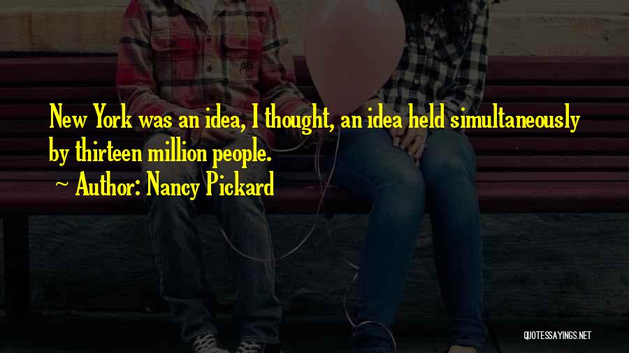 Nancy Pickard Quotes: New York Was An Idea, I Thought, An Idea Held Simultaneously By Thirteen Million People.