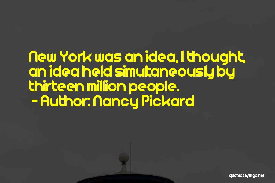 Nancy Pickard Quotes: New York Was An Idea, I Thought, An Idea Held Simultaneously By Thirteen Million People.