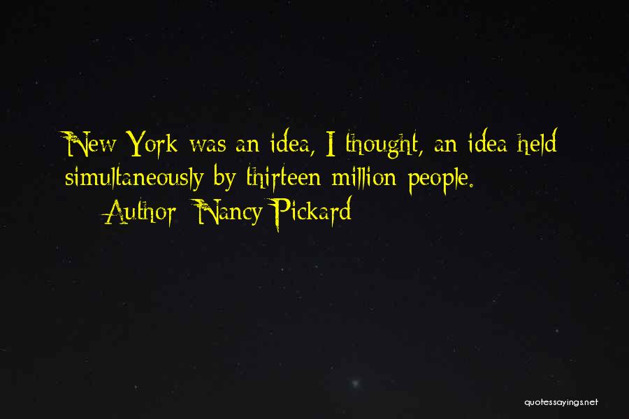 Nancy Pickard Quotes: New York Was An Idea, I Thought, An Idea Held Simultaneously By Thirteen Million People.