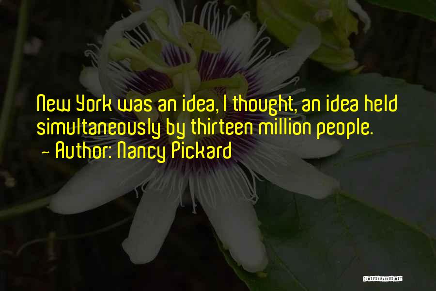 Nancy Pickard Quotes: New York Was An Idea, I Thought, An Idea Held Simultaneously By Thirteen Million People.