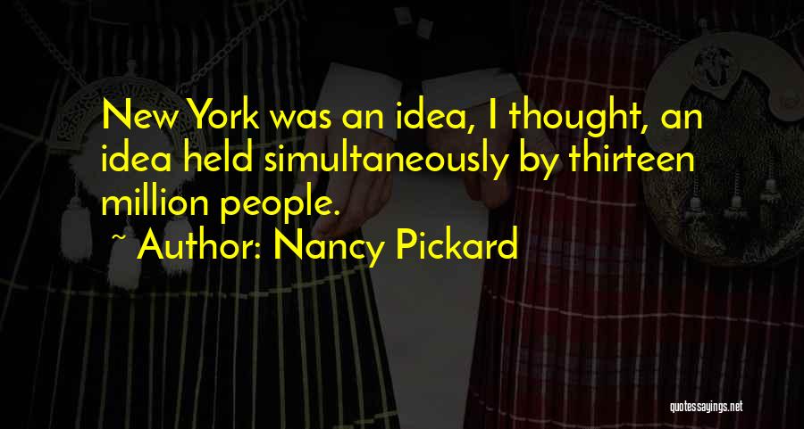 Nancy Pickard Quotes: New York Was An Idea, I Thought, An Idea Held Simultaneously By Thirteen Million People.