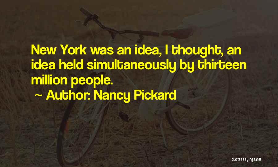 Nancy Pickard Quotes: New York Was An Idea, I Thought, An Idea Held Simultaneously By Thirteen Million People.