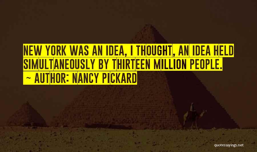 Nancy Pickard Quotes: New York Was An Idea, I Thought, An Idea Held Simultaneously By Thirteen Million People.