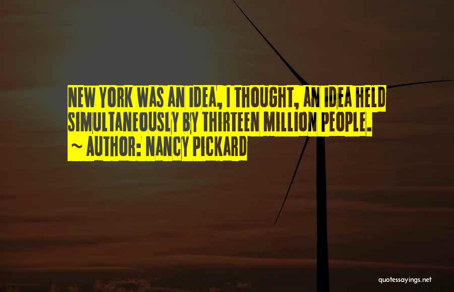 Nancy Pickard Quotes: New York Was An Idea, I Thought, An Idea Held Simultaneously By Thirteen Million People.