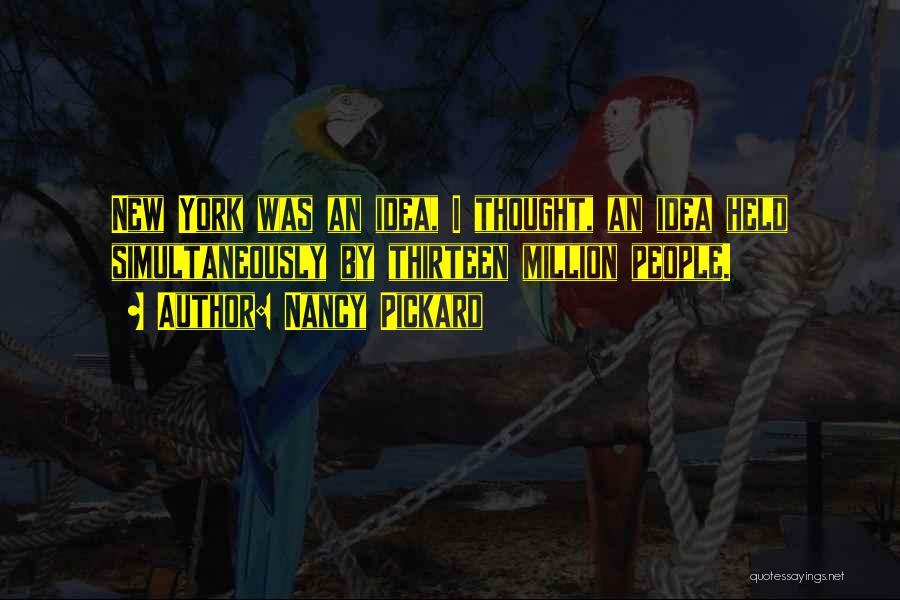 Nancy Pickard Quotes: New York Was An Idea, I Thought, An Idea Held Simultaneously By Thirteen Million People.