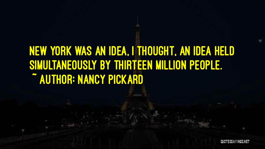 Nancy Pickard Quotes: New York Was An Idea, I Thought, An Idea Held Simultaneously By Thirteen Million People.