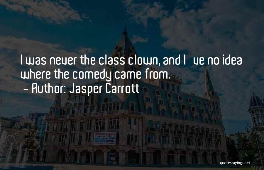 Jasper Carrott Quotes: I Was Never The Class Clown, And I've No Idea Where The Comedy Came From.