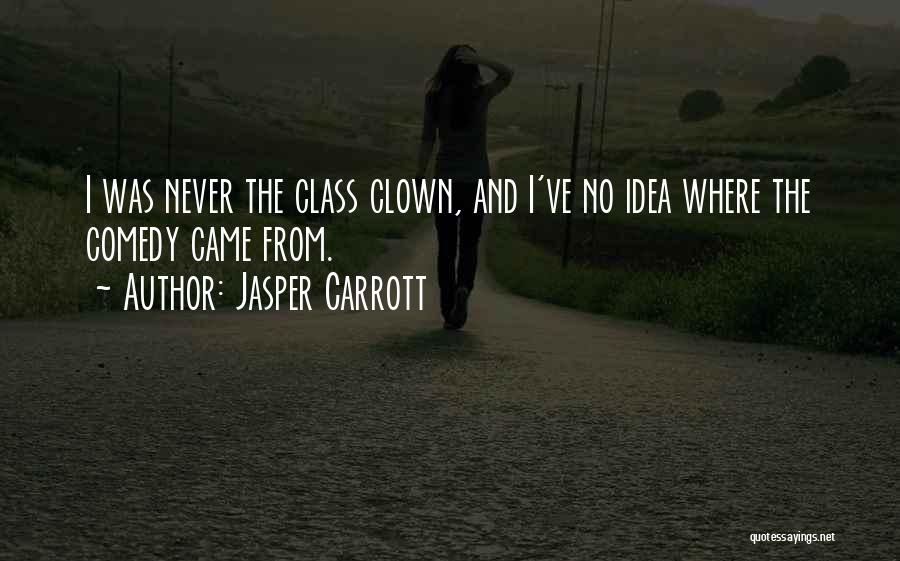 Jasper Carrott Quotes: I Was Never The Class Clown, And I've No Idea Where The Comedy Came From.