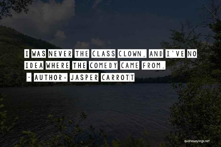 Jasper Carrott Quotes: I Was Never The Class Clown, And I've No Idea Where The Comedy Came From.