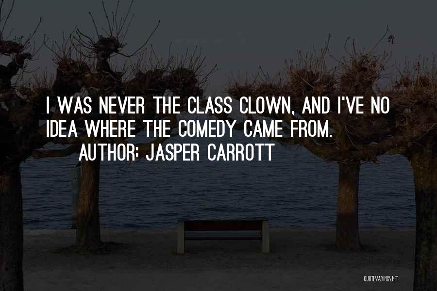 Jasper Carrott Quotes: I Was Never The Class Clown, And I've No Idea Where The Comedy Came From.