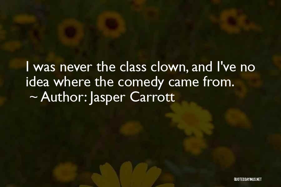 Jasper Carrott Quotes: I Was Never The Class Clown, And I've No Idea Where The Comedy Came From.