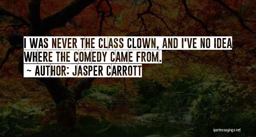 Jasper Carrott Quotes: I Was Never The Class Clown, And I've No Idea Where The Comedy Came From.