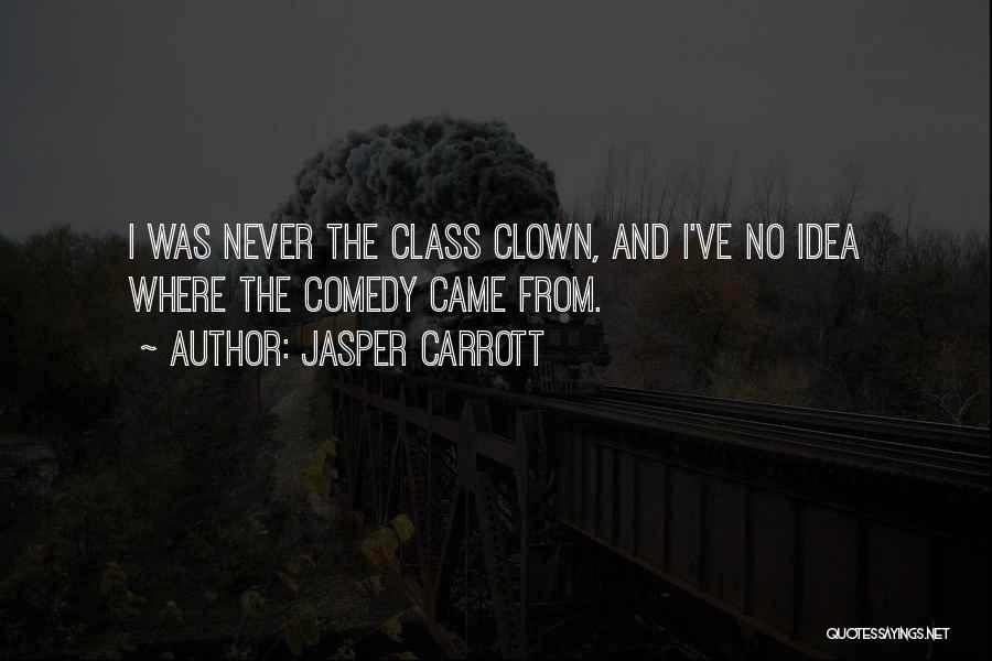 Jasper Carrott Quotes: I Was Never The Class Clown, And I've No Idea Where The Comedy Came From.