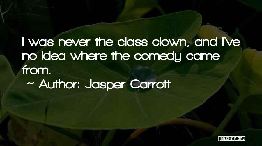 Jasper Carrott Quotes: I Was Never The Class Clown, And I've No Idea Where The Comedy Came From.