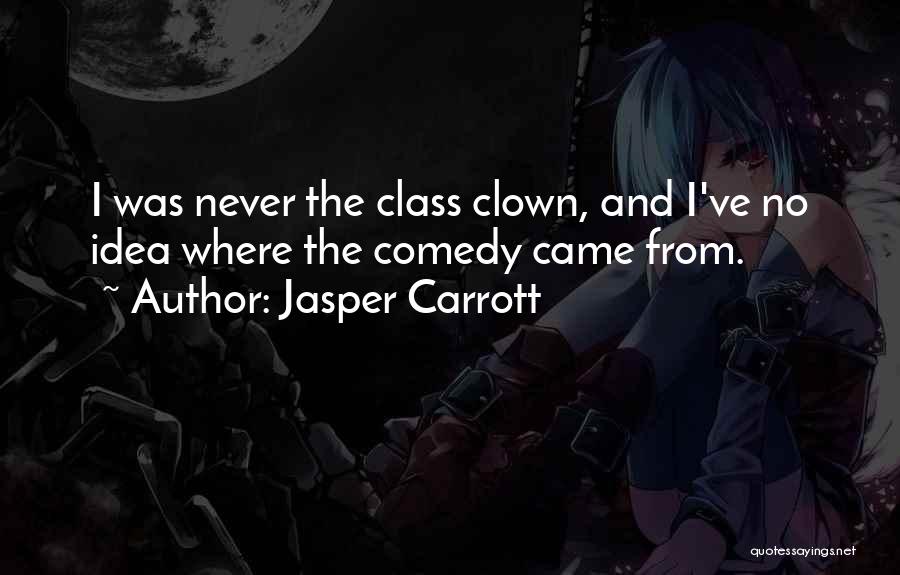 Jasper Carrott Quotes: I Was Never The Class Clown, And I've No Idea Where The Comedy Came From.