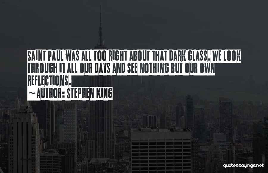 Stephen King Quotes: Saint Paul Was All Too Right About That Dark Glass. We Look Through It All Our Days And See Nothing