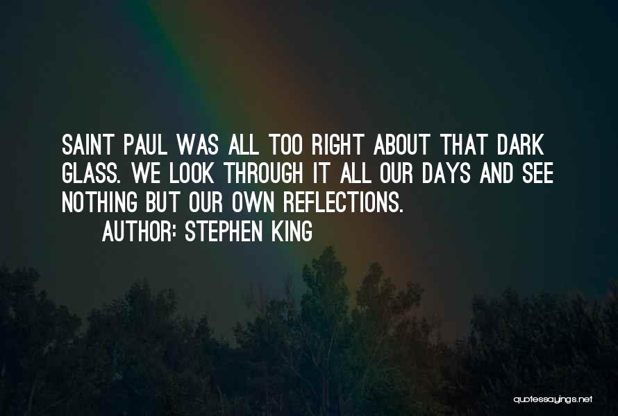 Stephen King Quotes: Saint Paul Was All Too Right About That Dark Glass. We Look Through It All Our Days And See Nothing
