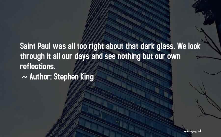 Stephen King Quotes: Saint Paul Was All Too Right About That Dark Glass. We Look Through It All Our Days And See Nothing