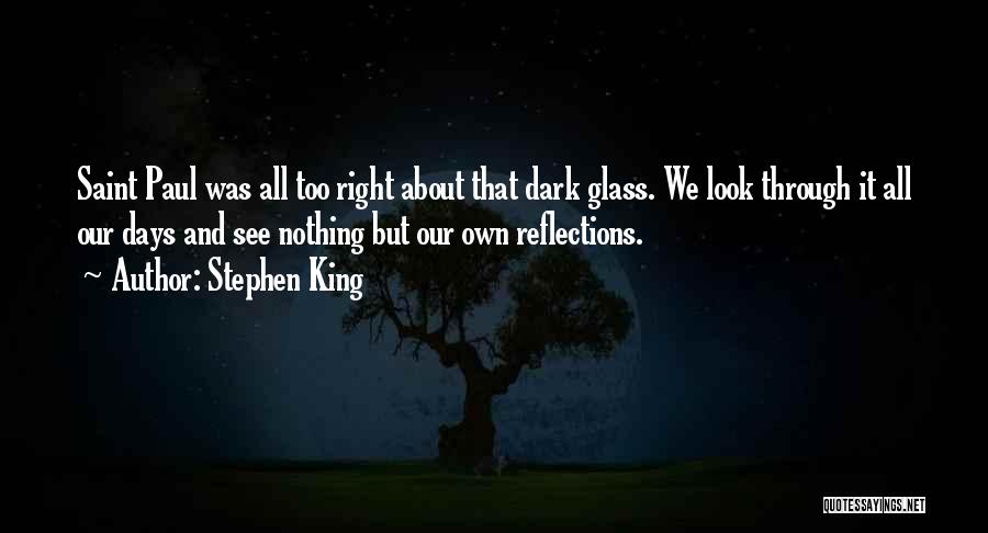 Stephen King Quotes: Saint Paul Was All Too Right About That Dark Glass. We Look Through It All Our Days And See Nothing