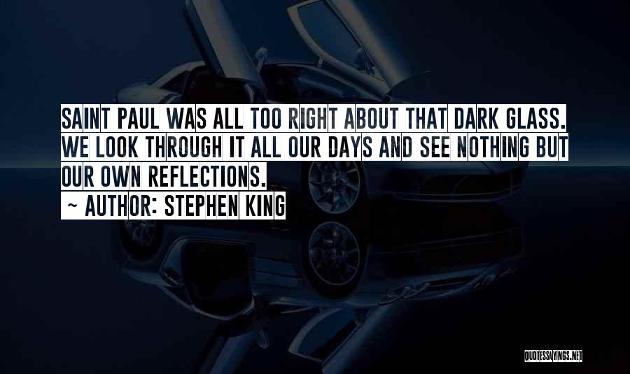 Stephen King Quotes: Saint Paul Was All Too Right About That Dark Glass. We Look Through It All Our Days And See Nothing