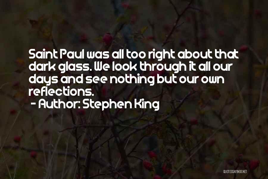 Stephen King Quotes: Saint Paul Was All Too Right About That Dark Glass. We Look Through It All Our Days And See Nothing