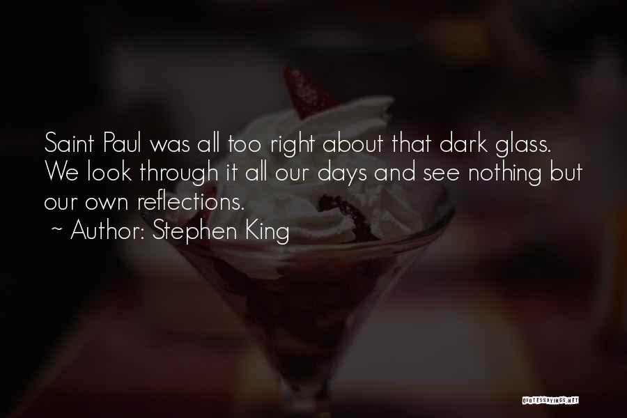 Stephen King Quotes: Saint Paul Was All Too Right About That Dark Glass. We Look Through It All Our Days And See Nothing