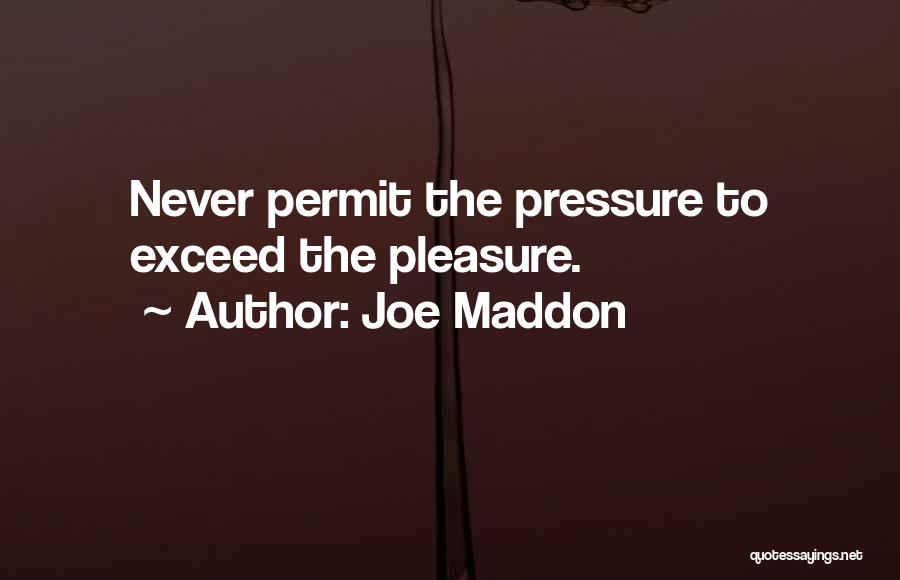 Joe Maddon Quotes: Never Permit The Pressure To Exceed The Pleasure.