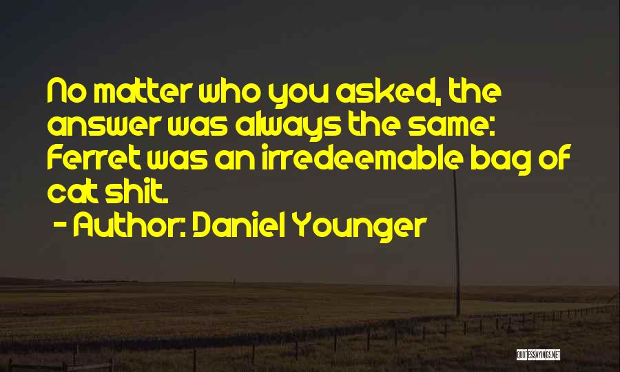 Daniel Younger Quotes: No Matter Who You Asked, The Answer Was Always The Same: Ferret Was An Irredeemable Bag Of Cat Shit.