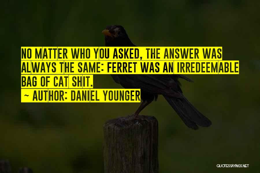 Daniel Younger Quotes: No Matter Who You Asked, The Answer Was Always The Same: Ferret Was An Irredeemable Bag Of Cat Shit.