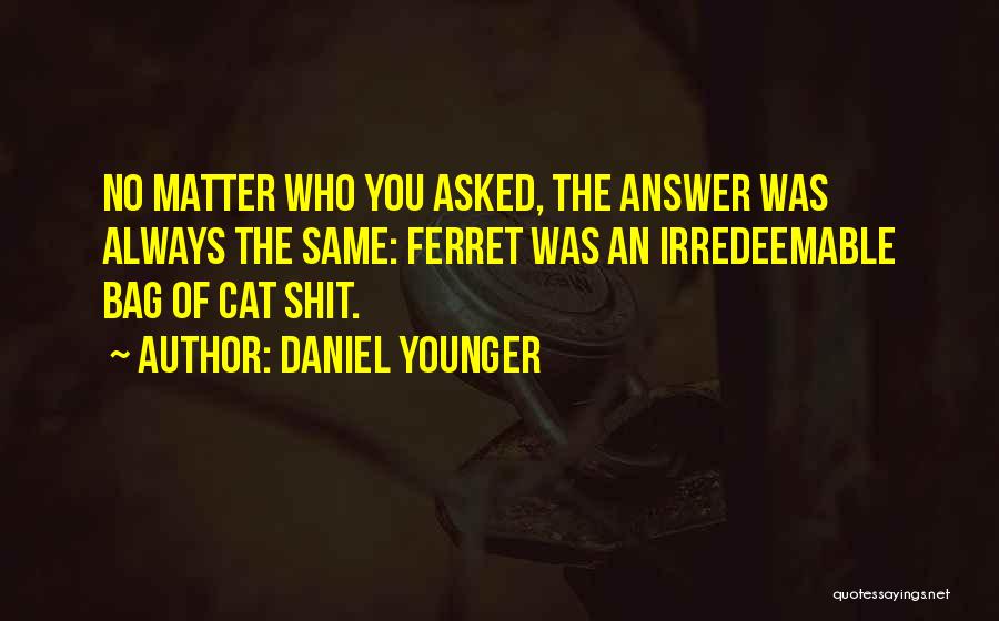 Daniel Younger Quotes: No Matter Who You Asked, The Answer Was Always The Same: Ferret Was An Irredeemable Bag Of Cat Shit.