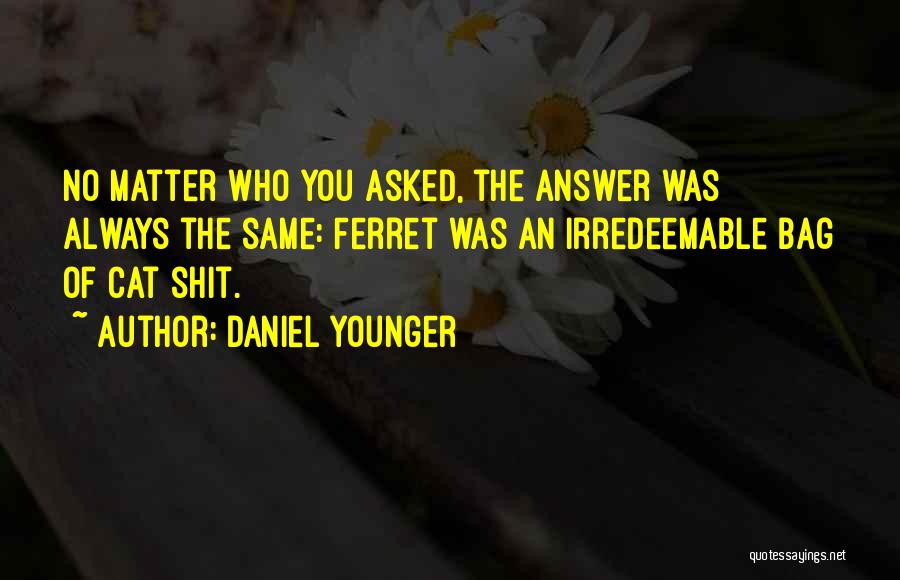 Daniel Younger Quotes: No Matter Who You Asked, The Answer Was Always The Same: Ferret Was An Irredeemable Bag Of Cat Shit.