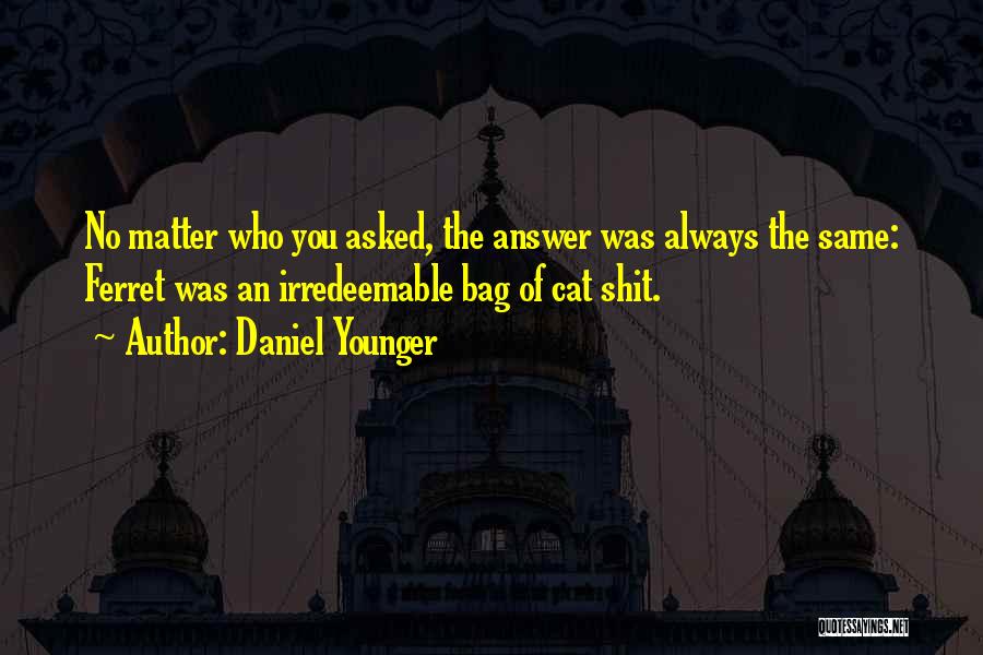 Daniel Younger Quotes: No Matter Who You Asked, The Answer Was Always The Same: Ferret Was An Irredeemable Bag Of Cat Shit.