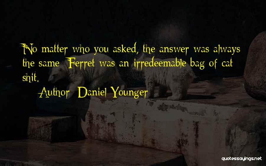 Daniel Younger Quotes: No Matter Who You Asked, The Answer Was Always The Same: Ferret Was An Irredeemable Bag Of Cat Shit.