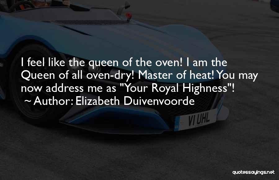 Elizabeth Duivenvoorde Quotes: I Feel Like The Queen Of The Oven! I Am The Queen Of All Oven-dry! Master Of Heat! You May