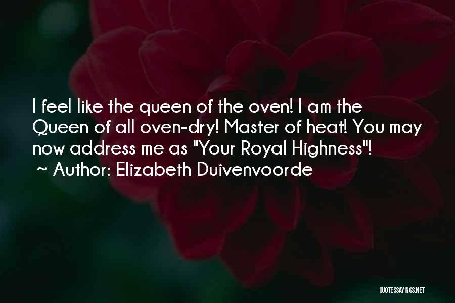 Elizabeth Duivenvoorde Quotes: I Feel Like The Queen Of The Oven! I Am The Queen Of All Oven-dry! Master Of Heat! You May