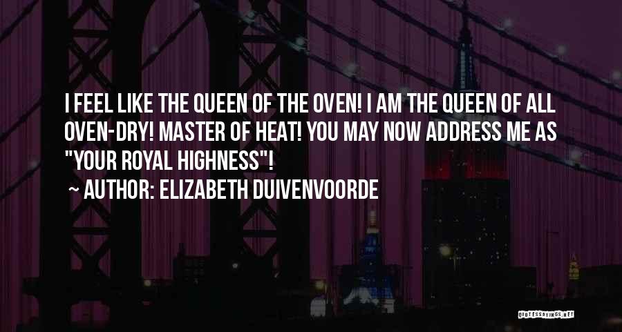 Elizabeth Duivenvoorde Quotes: I Feel Like The Queen Of The Oven! I Am The Queen Of All Oven-dry! Master Of Heat! You May