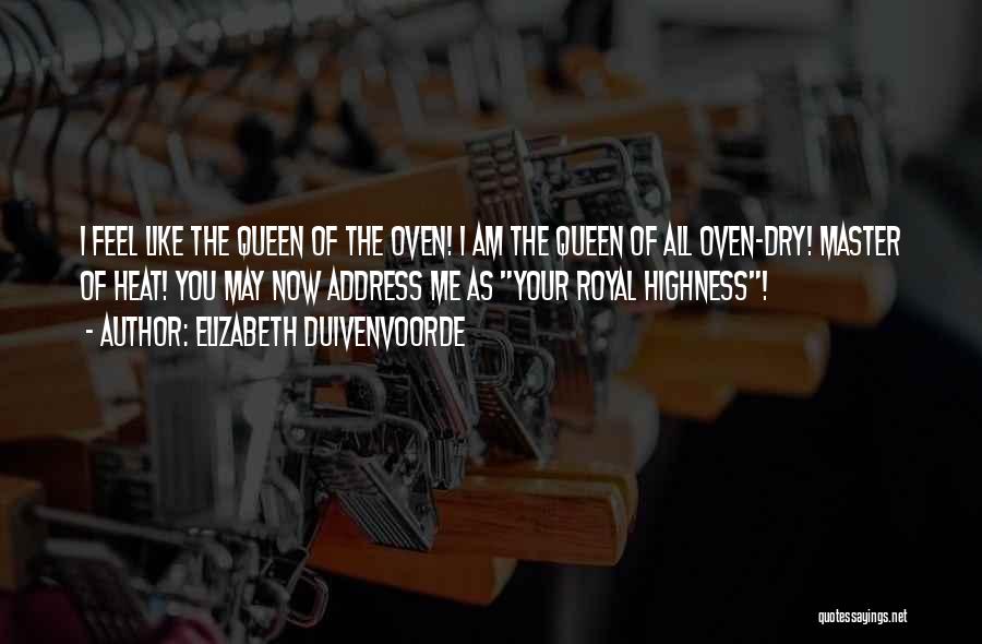 Elizabeth Duivenvoorde Quotes: I Feel Like The Queen Of The Oven! I Am The Queen Of All Oven-dry! Master Of Heat! You May