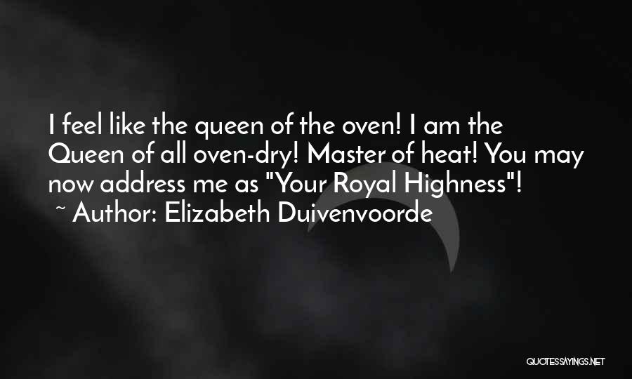 Elizabeth Duivenvoorde Quotes: I Feel Like The Queen Of The Oven! I Am The Queen Of All Oven-dry! Master Of Heat! You May