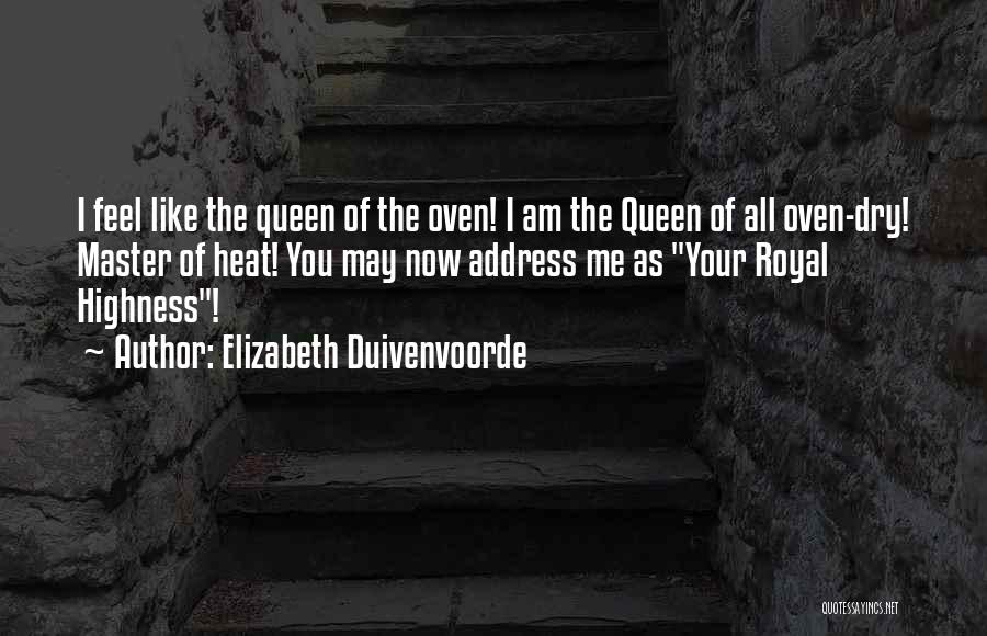 Elizabeth Duivenvoorde Quotes: I Feel Like The Queen Of The Oven! I Am The Queen Of All Oven-dry! Master Of Heat! You May