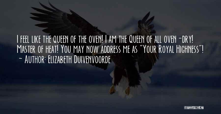 Elizabeth Duivenvoorde Quotes: I Feel Like The Queen Of The Oven! I Am The Queen Of All Oven-dry! Master Of Heat! You May