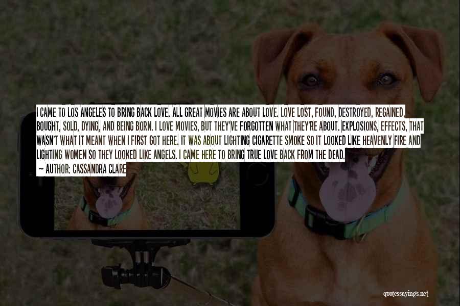 Cassandra Clare Quotes: I Came To Los Angeles To Bring Back Love. All Great Movies Are About Love. Love Lost, Found, Destroyed, Regained,