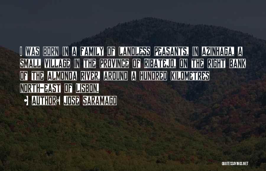 Jose Saramago Quotes: I Was Born In A Family Of Landless Peasants, In Azinhaga, A Small Village In The Province Of Ribatejo, On