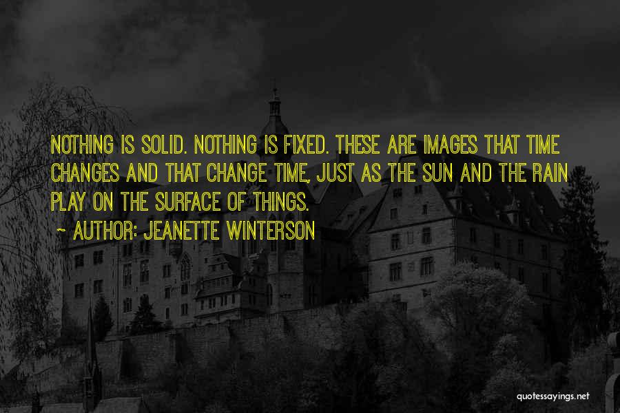 Jeanette Winterson Quotes: Nothing Is Solid. Nothing Is Fixed. These Are Images That Time Changes And That Change Time, Just As The Sun