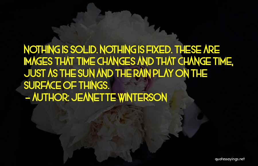 Jeanette Winterson Quotes: Nothing Is Solid. Nothing Is Fixed. These Are Images That Time Changes And That Change Time, Just As The Sun