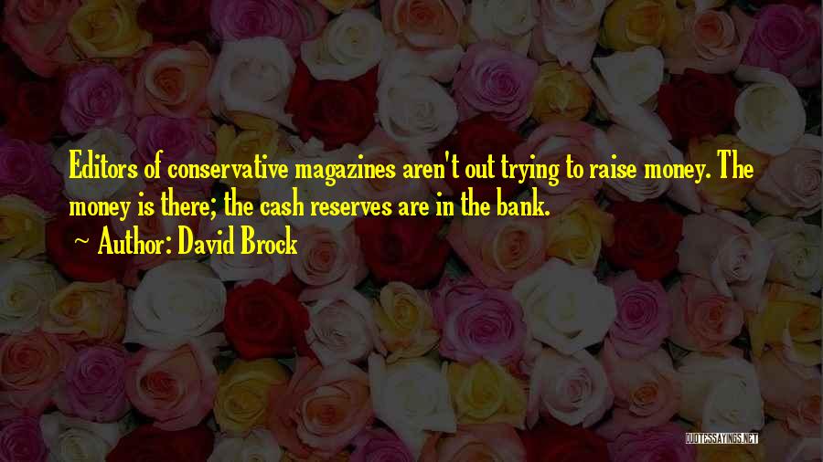 David Brock Quotes: Editors Of Conservative Magazines Aren't Out Trying To Raise Money. The Money Is There; The Cash Reserves Are In The
