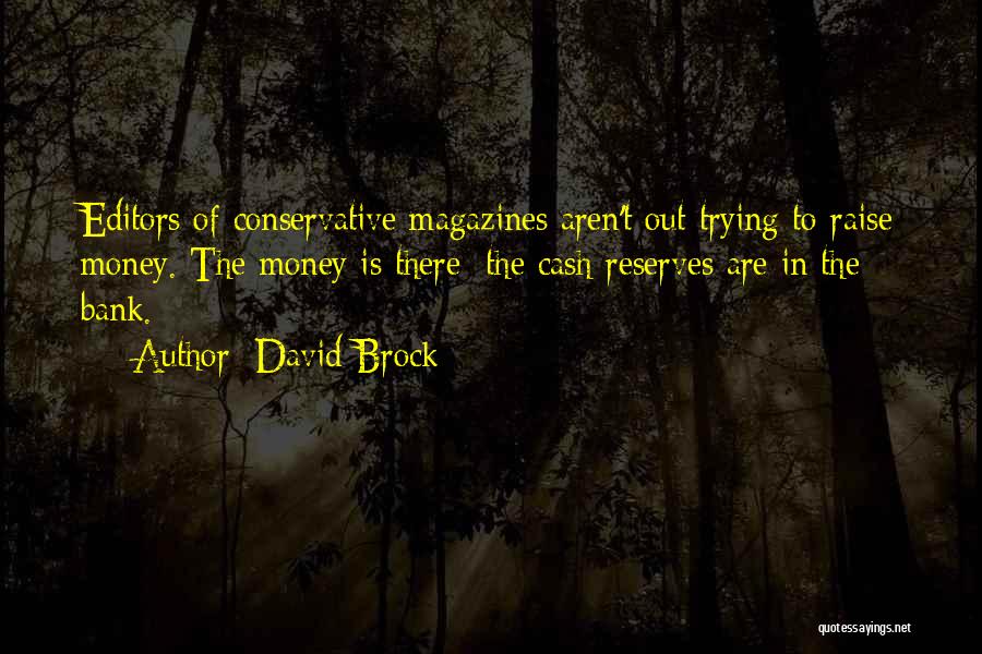 David Brock Quotes: Editors Of Conservative Magazines Aren't Out Trying To Raise Money. The Money Is There; The Cash Reserves Are In The